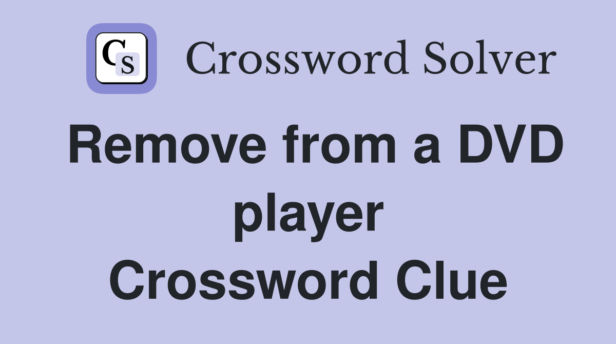 Remove from a DVD player Crossword Clue