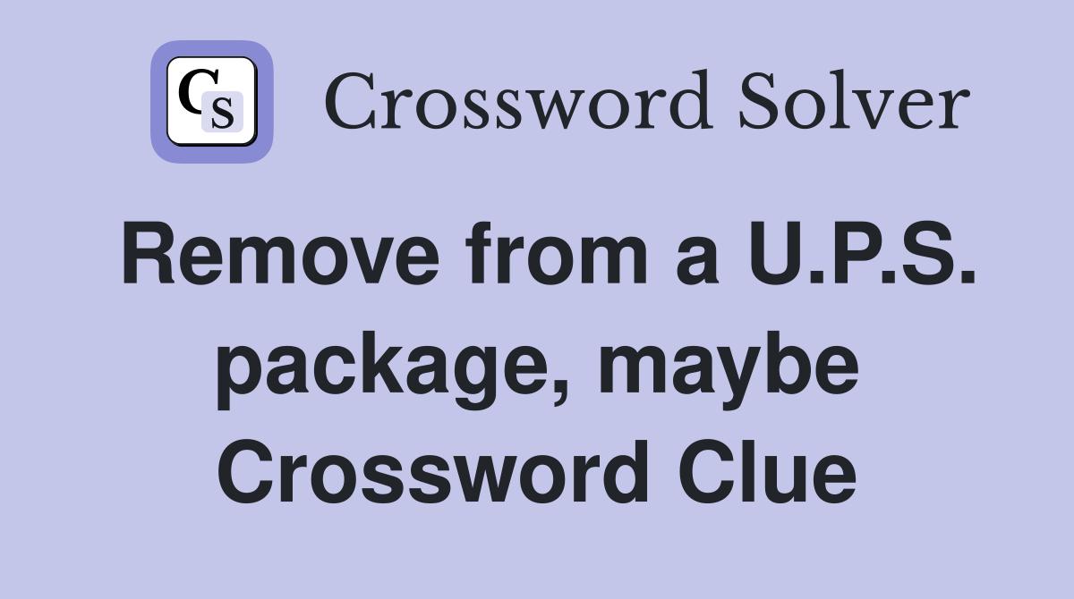 Remove from a U.P.S. package, maybe Crossword Clue