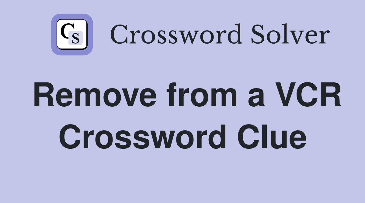 Remove from a VCR Crossword Clue