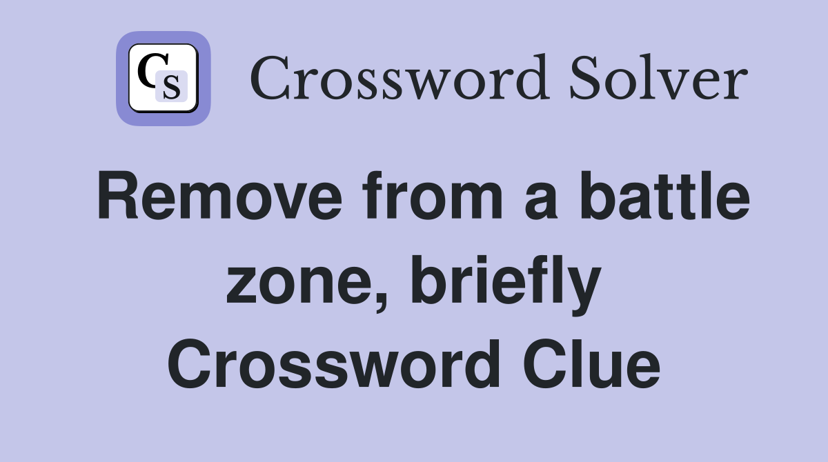 Remove from a battle zone, briefly Crossword Clue
