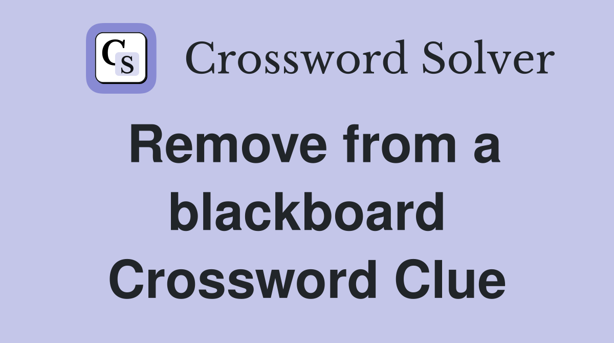 Remove from a blackboard Crossword Clue