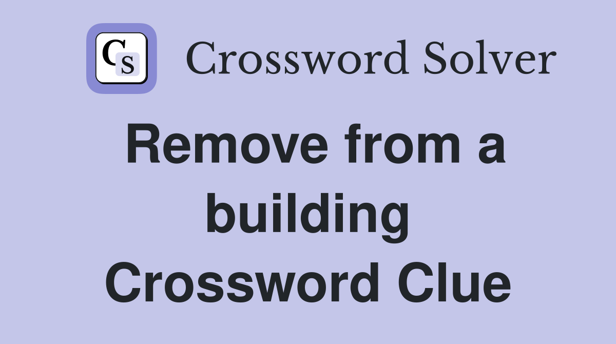 Remove from a building Crossword Clue