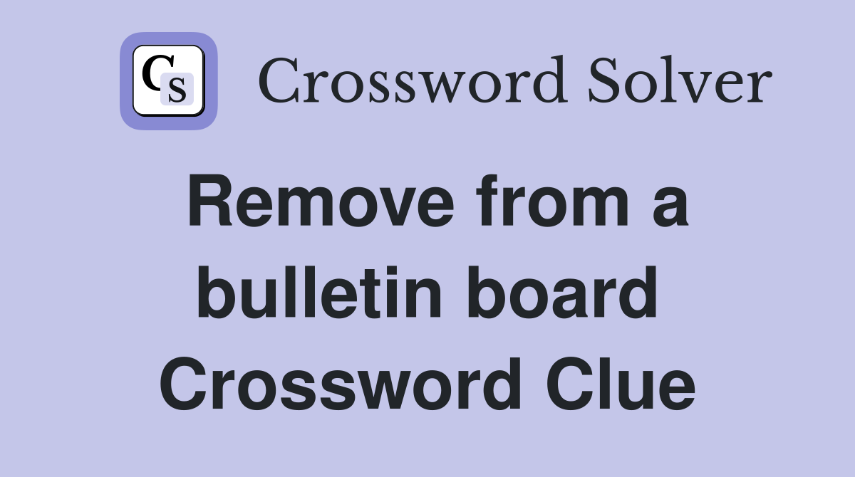 Remove from a bulletin board Crossword Clue