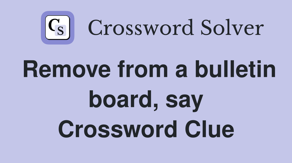 Remove from a bulletin board, say Crossword Clue