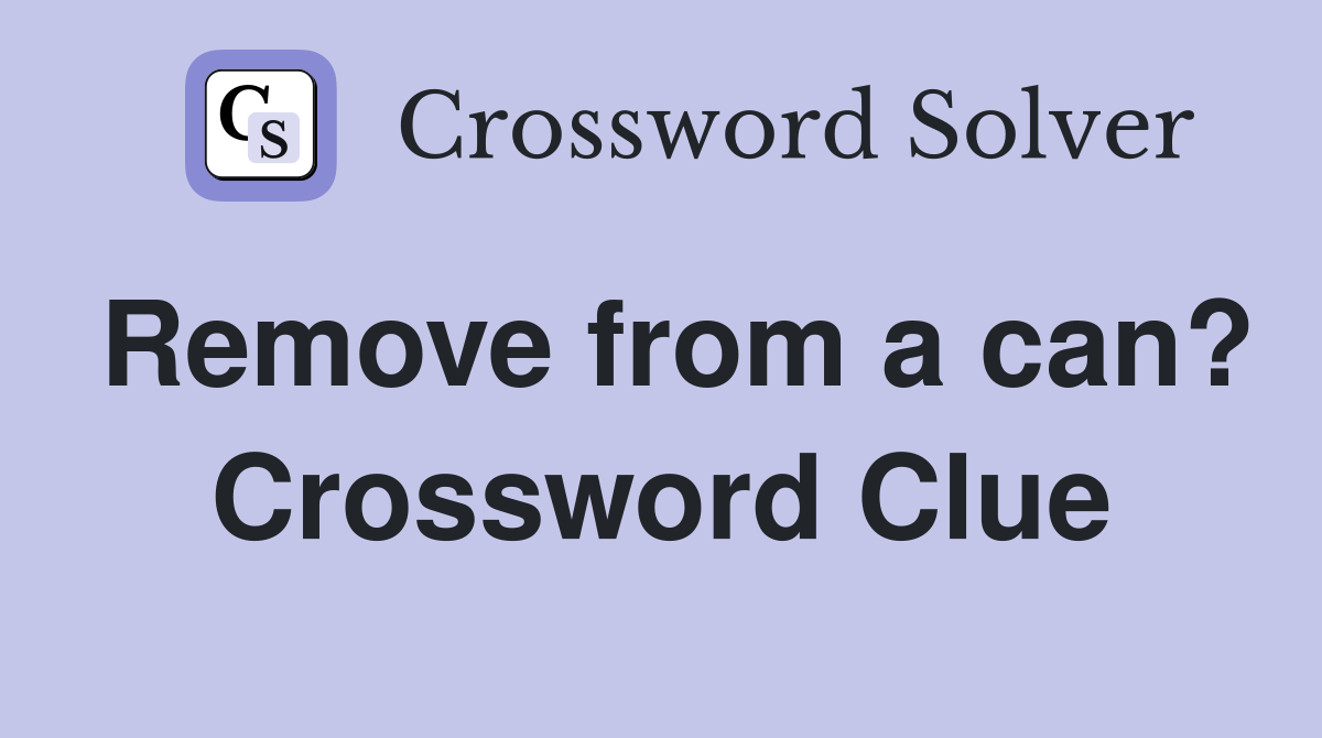 Remove from a can? Crossword Clue