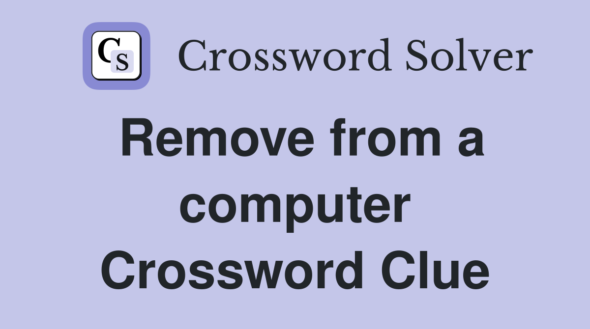 Remove from a computer Crossword Clue
