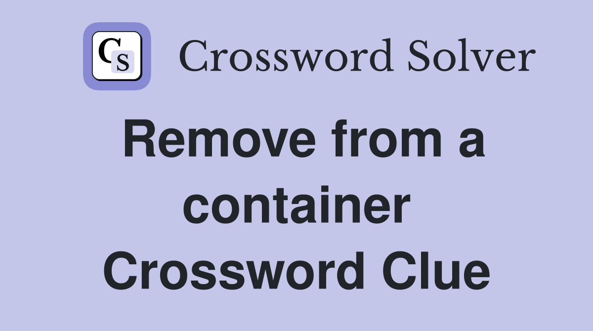 Remove from a container Crossword Clue