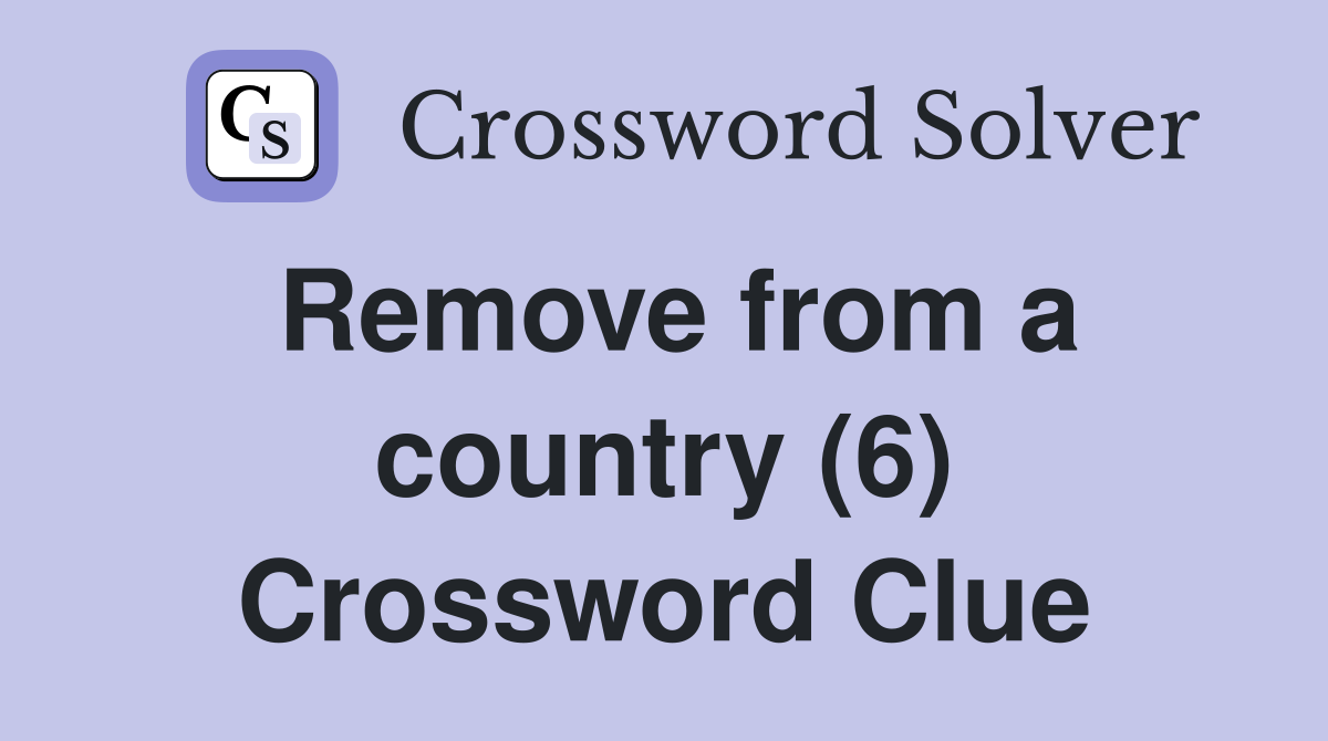 Remove from a country (6) Crossword Clue