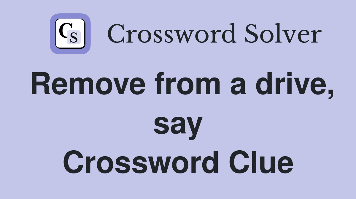 Remove from a drive, say Crossword Clue