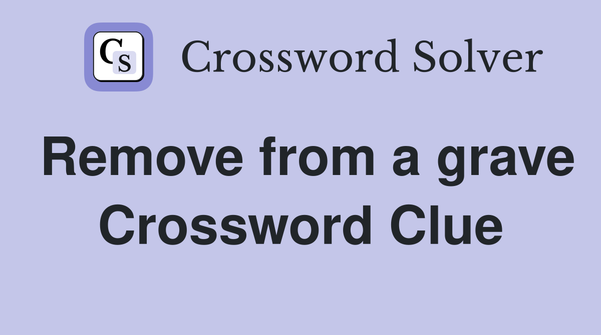 Remove from a grave Crossword Clue