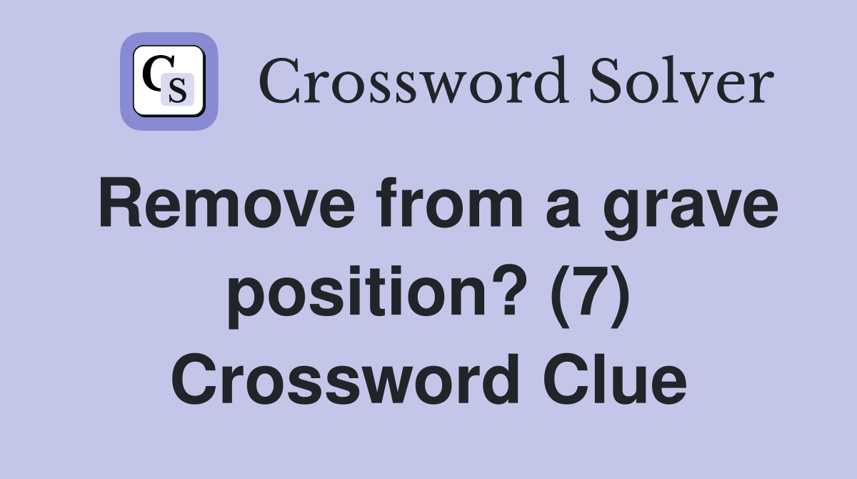 Remove from a grave position? (7) Crossword Clue
