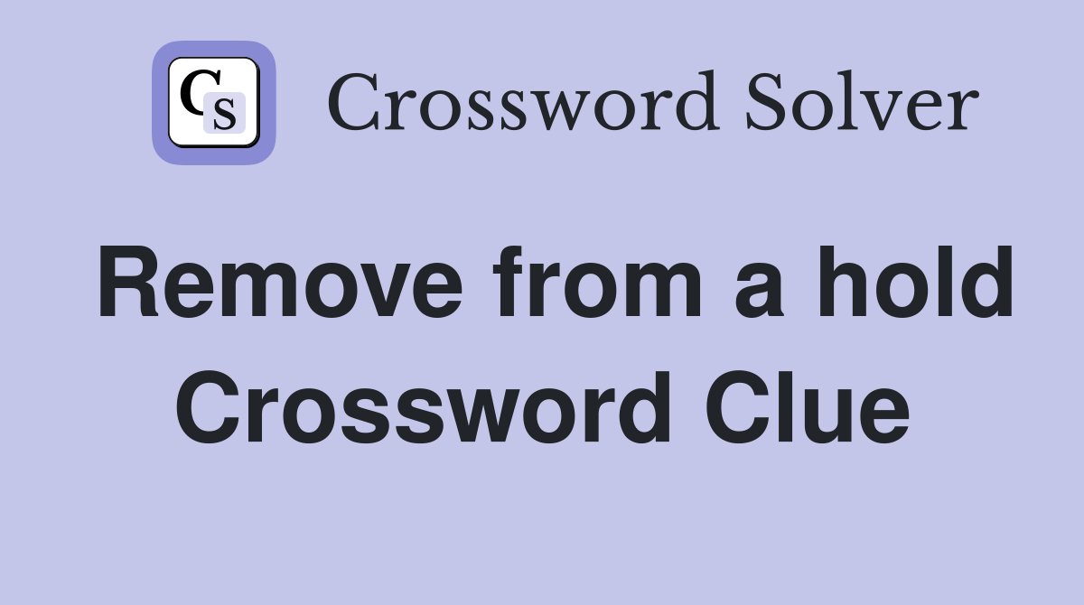 Remove from a hold Crossword Clue