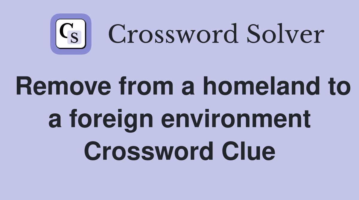 Remove from a homeland to a foreign environment Crossword Clue