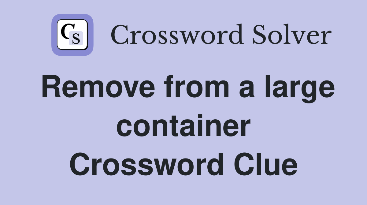Remove from a large container Crossword Clue