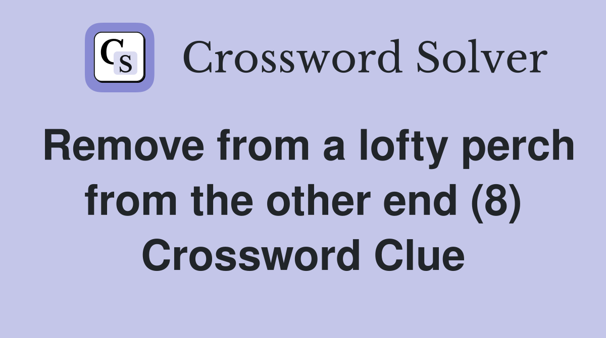 Remove from a lofty perch from the other end (8) Crossword Clue