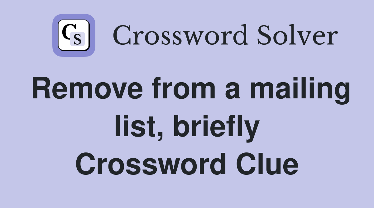 Remove from a mailing list, briefly Crossword Clue