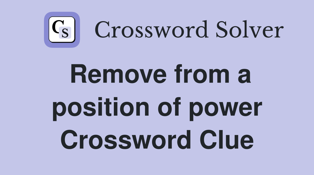 Remove from a position of power Crossword Clue