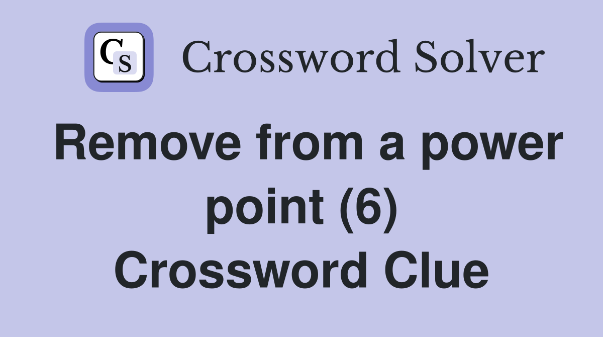 Remove from a power point (6) Crossword Clue