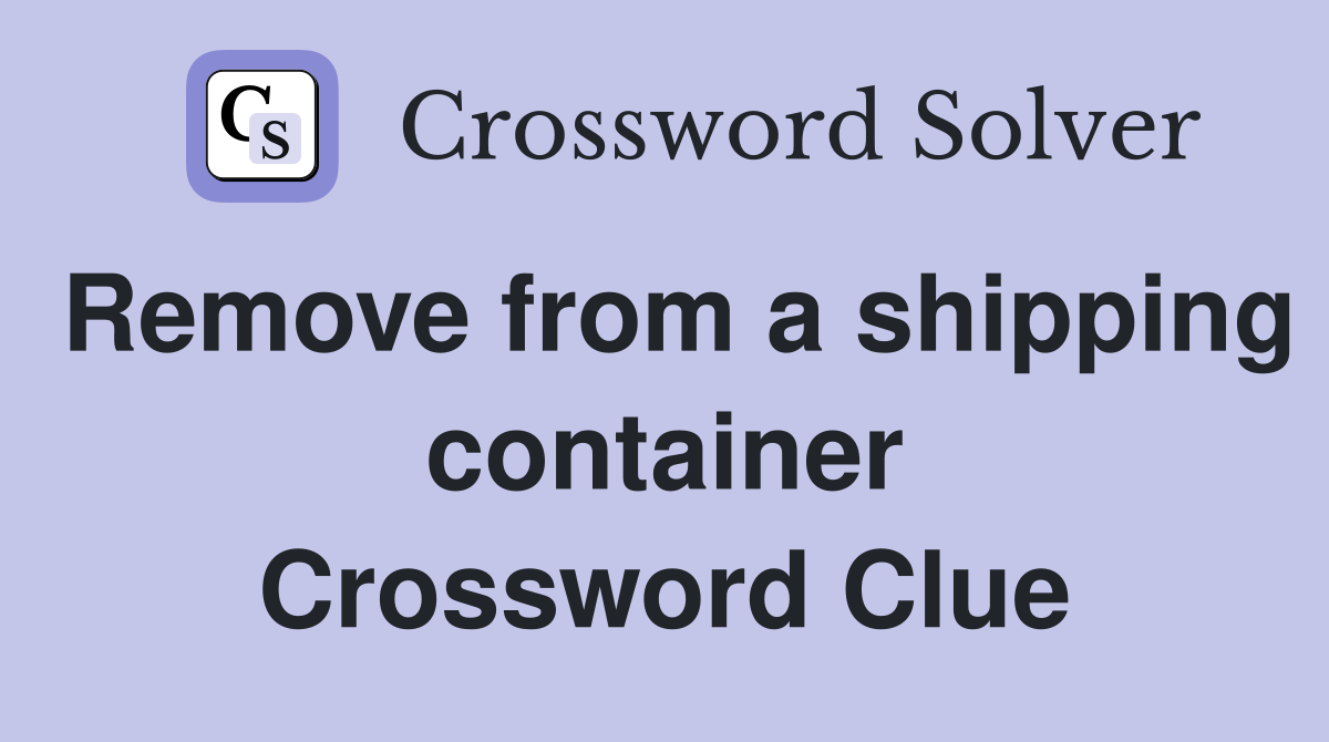 Remove from a shipping container Crossword Clue