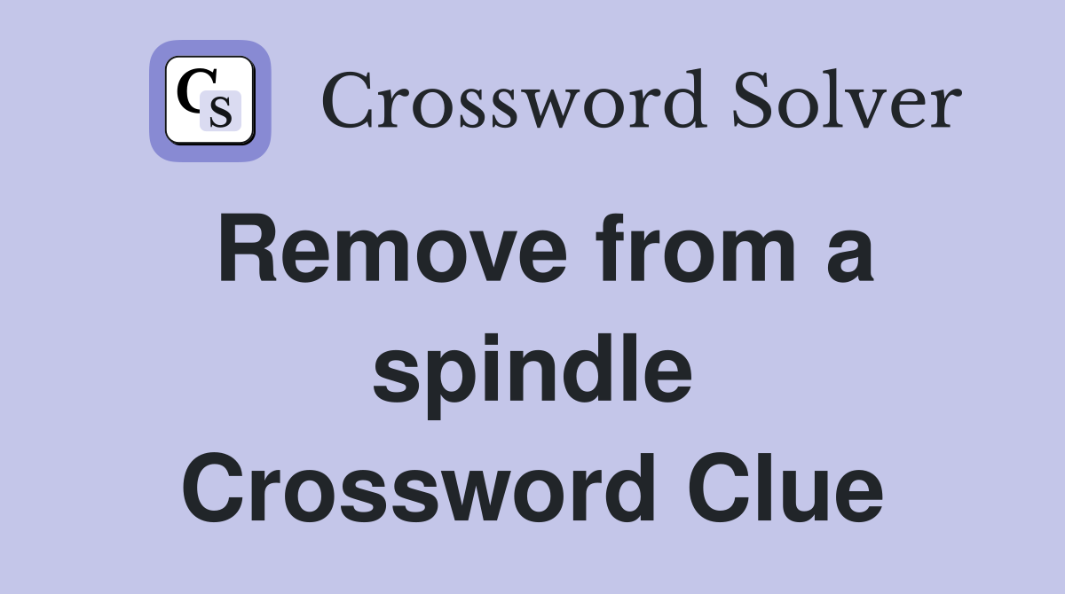 Remove from a spindle Crossword Clue