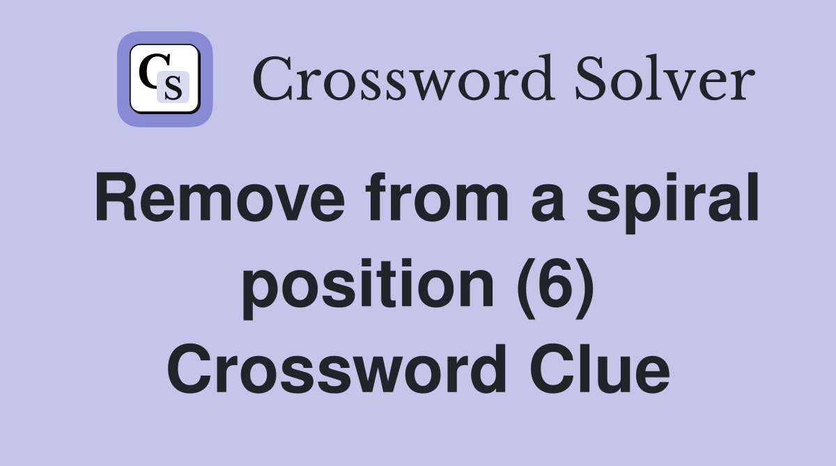 Remove from a spiral position (6) Crossword Clue