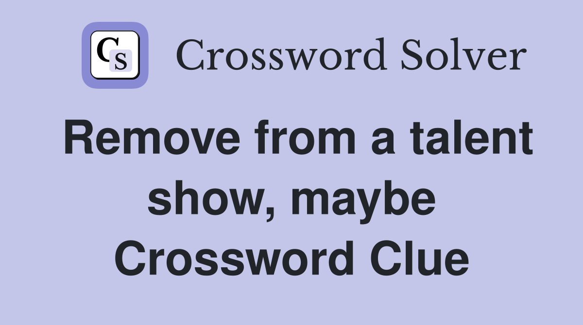 Remove from a talent show, maybe Crossword Clue