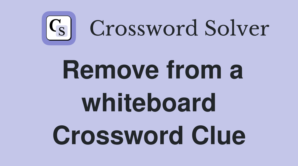 Remove from a whiteboard Crossword Clue