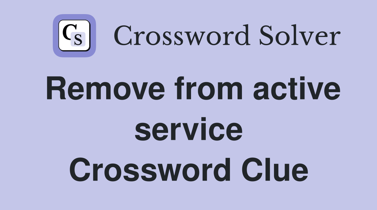 Remove from active service Crossword Clue