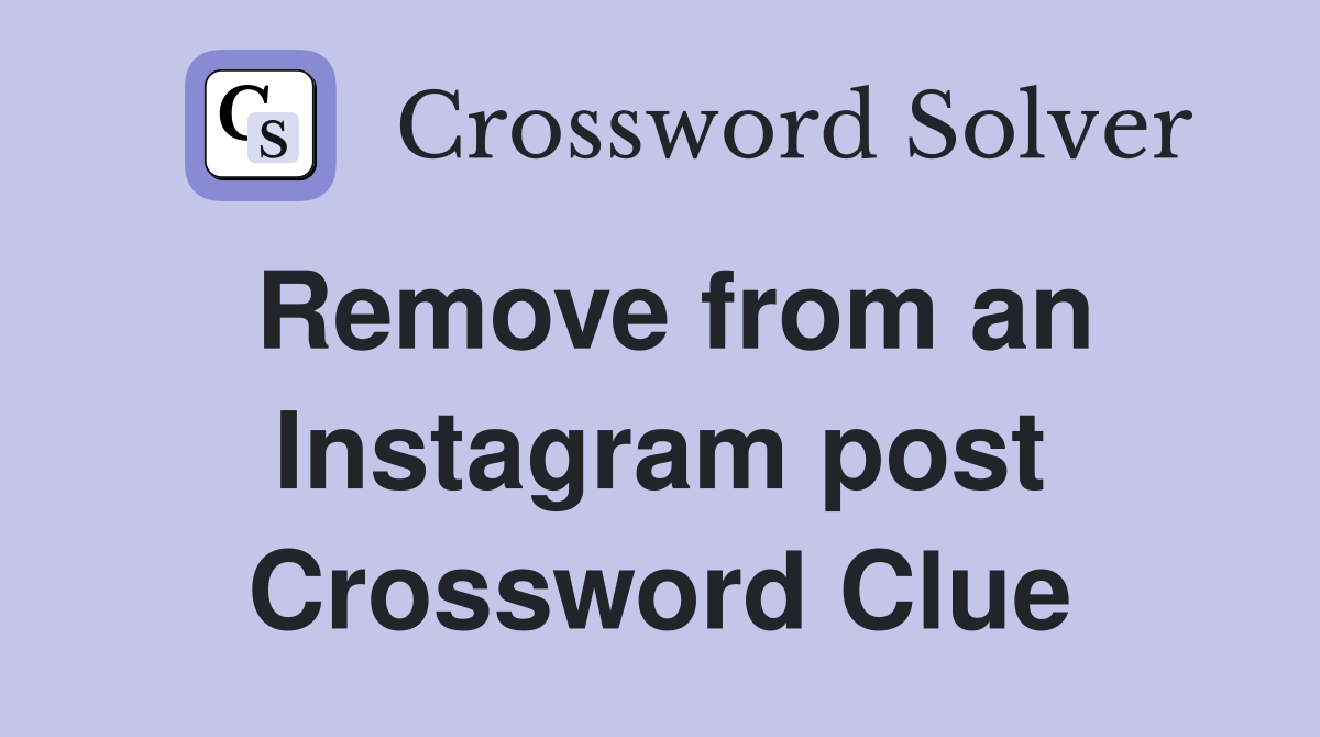 Remove from an Instagram post Crossword Clue