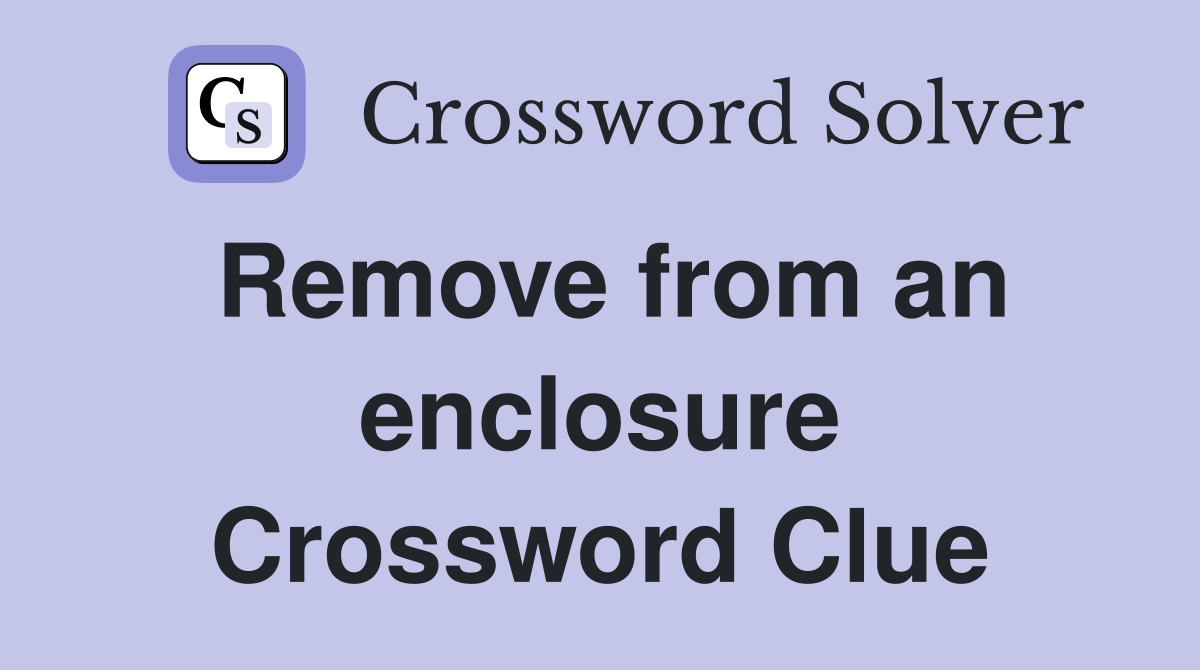 Remove from an enclosure Crossword Clue