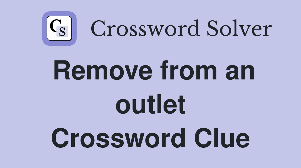 Remove from an outlet Crossword Clue