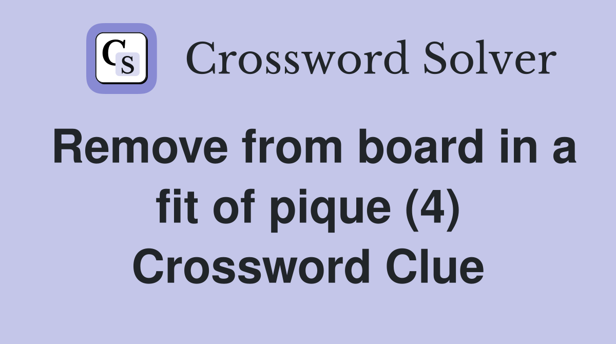 Remove from board in a fit of pique (4) Crossword Clue