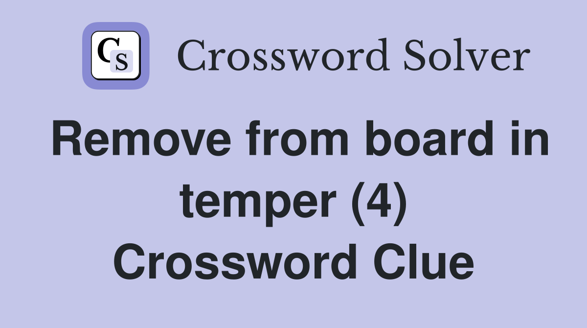 Remove from board in temper (4) Crossword Clue