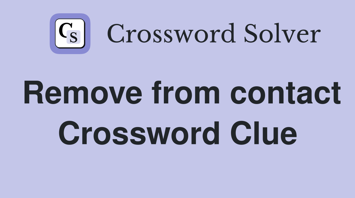 Remove from contact Crossword Clue