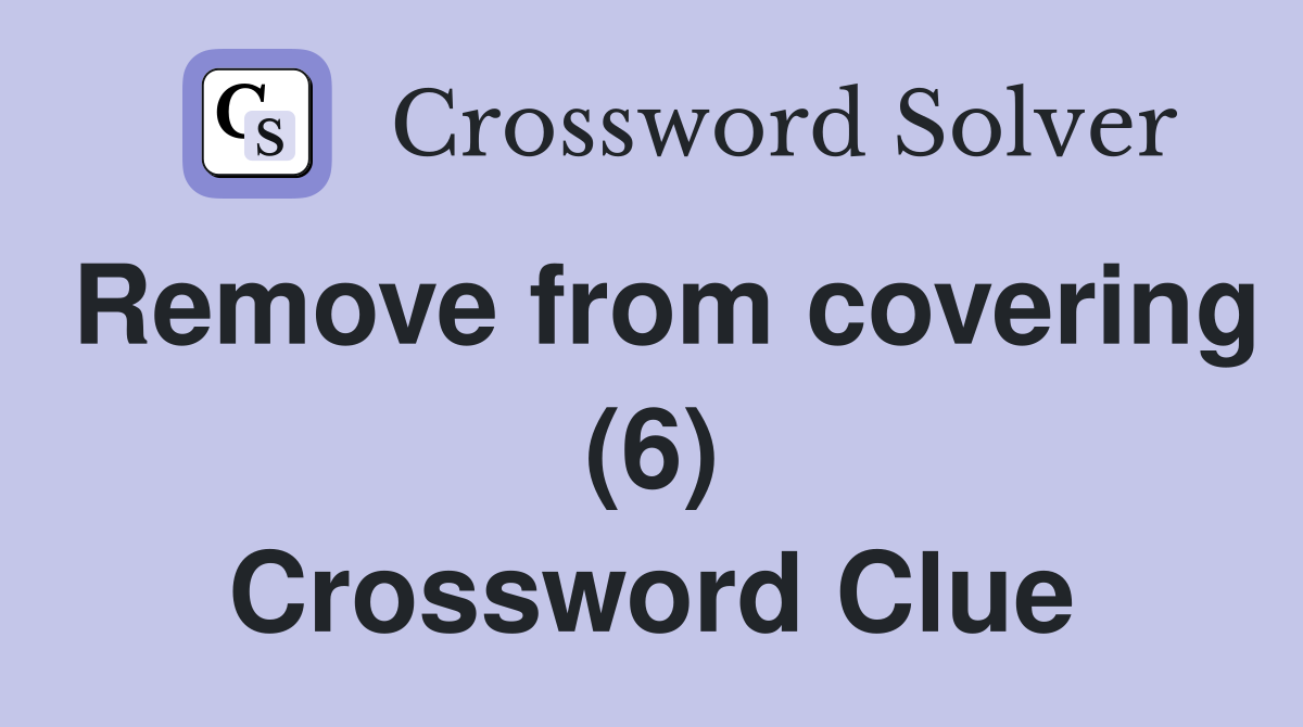 Remove from covering (6) Crossword Clue
