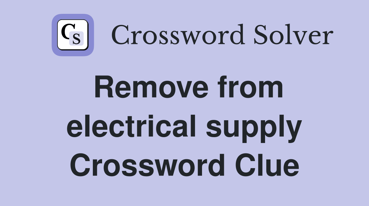 Remove from electrical supply Crossword Clue