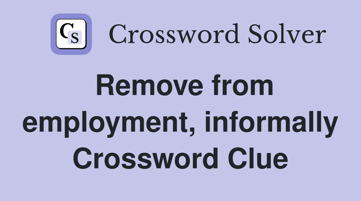 Remove from employment, informally Crossword Clue