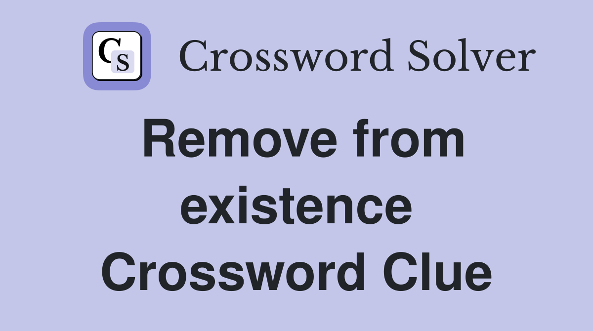 Remove from existence Crossword Clue