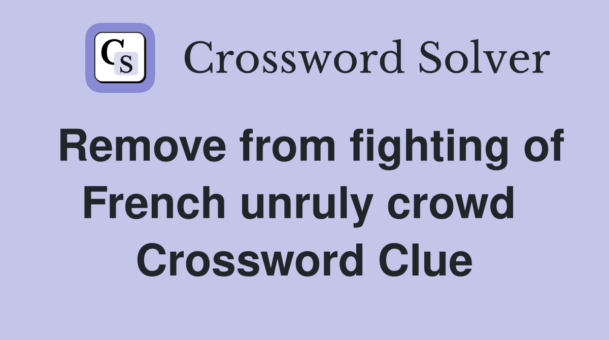 Remove from fighting of French unruly crowd  Crossword Clue