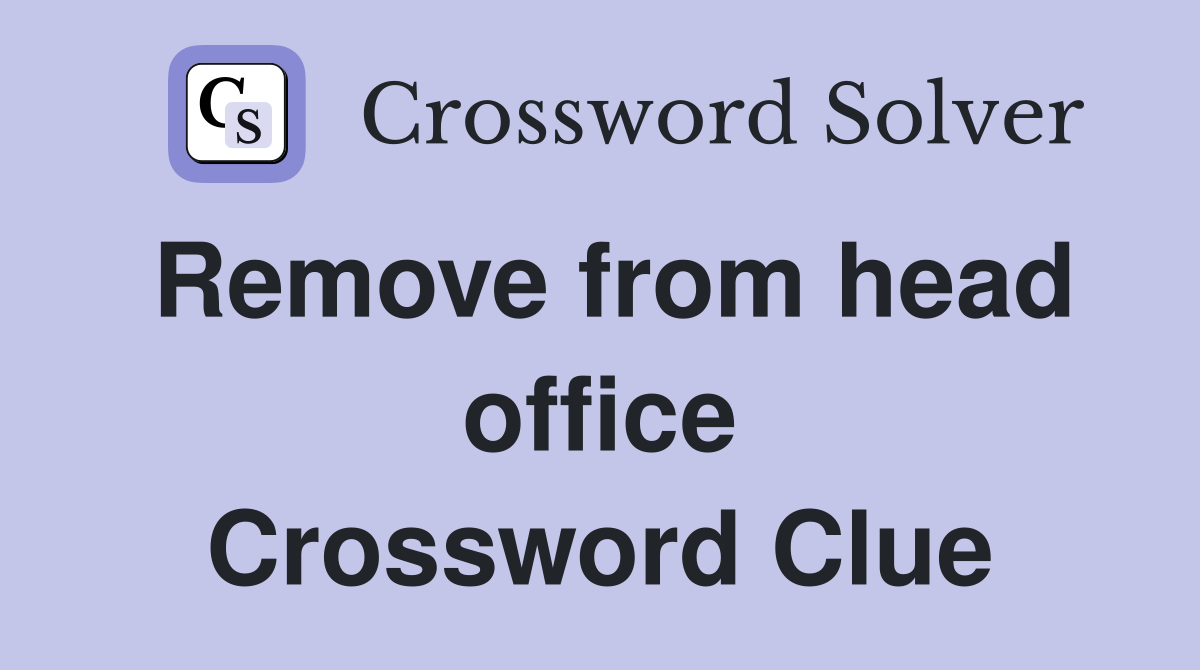 Remove from head office Crossword Clue