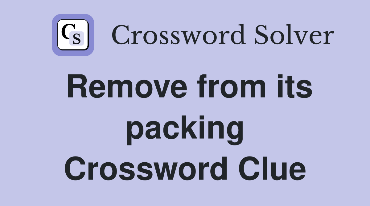 Remove from its packing Crossword Clue