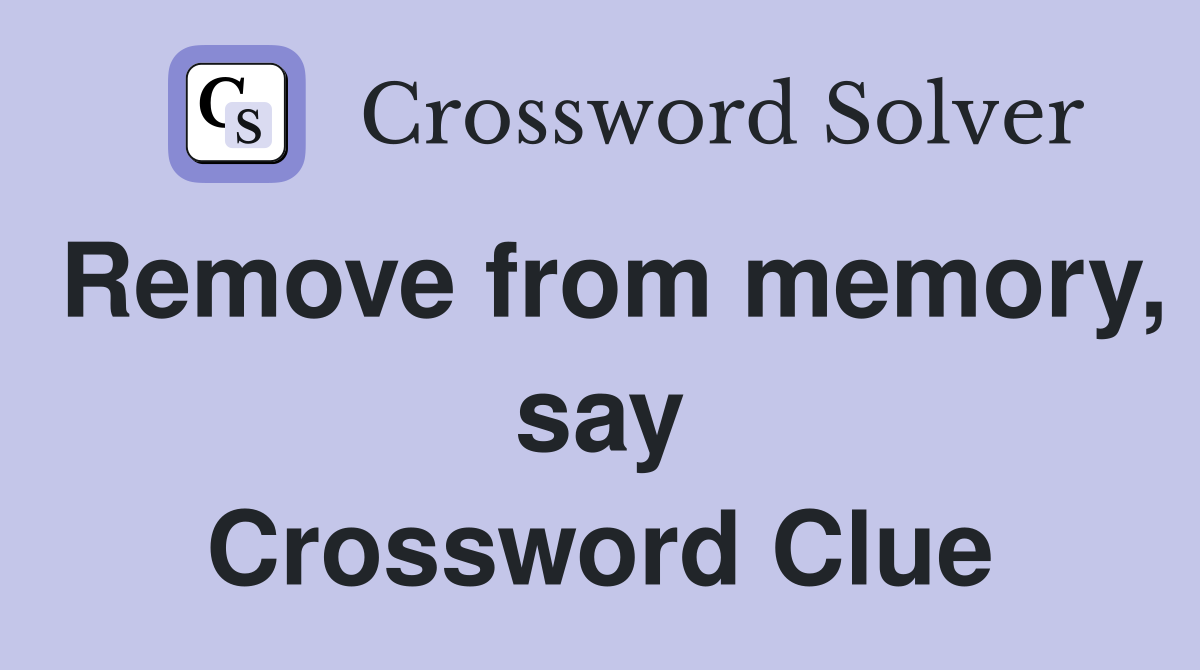 Remove from memory, say Crossword Clue
