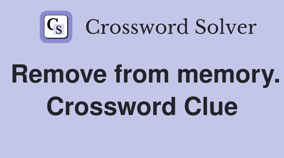 Remove from memory. Crossword Clue