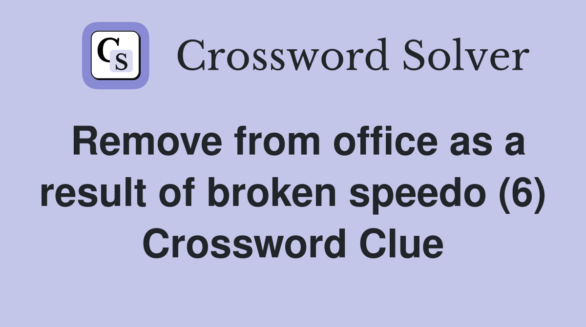 Remove from office as a result of broken speedo (6) Crossword Clue