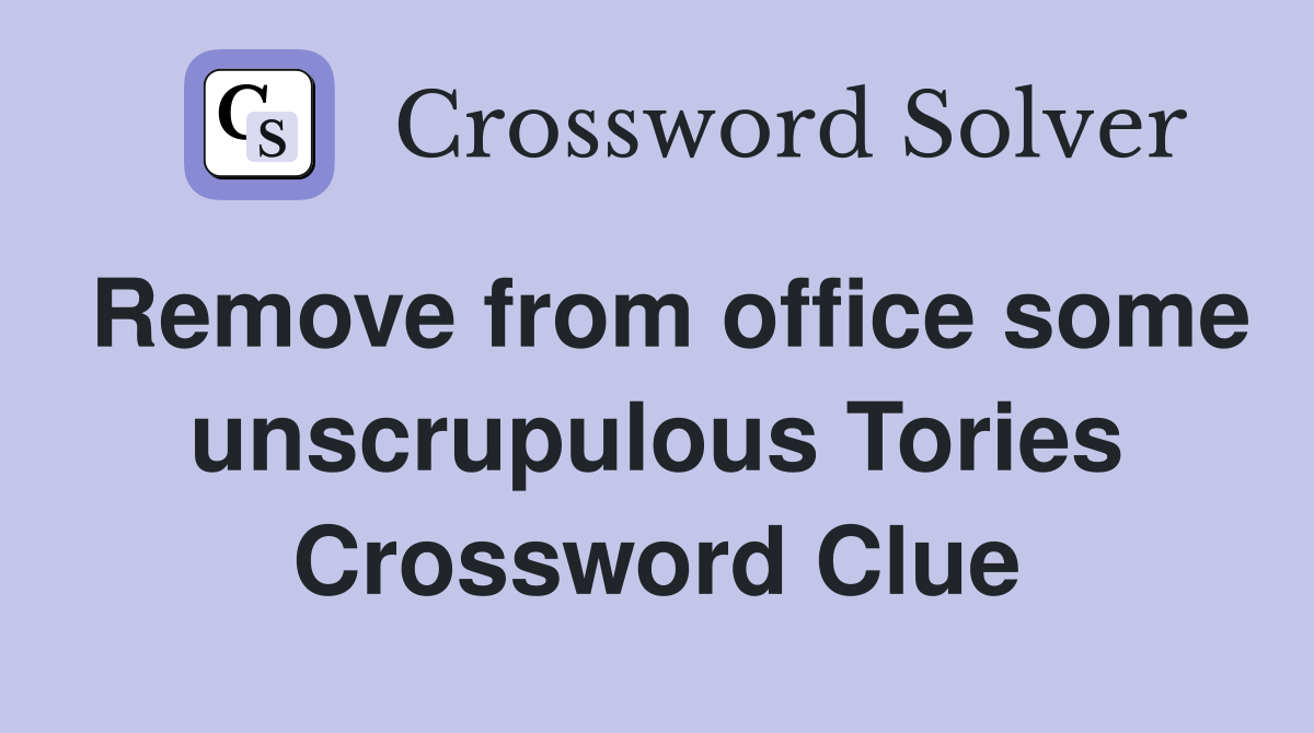 Remove from office some unscrupulous Tories Crossword Clue