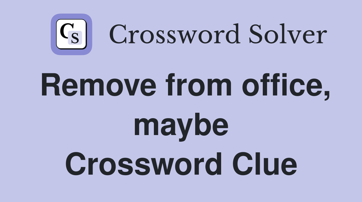Remove from office, maybe Crossword Clue