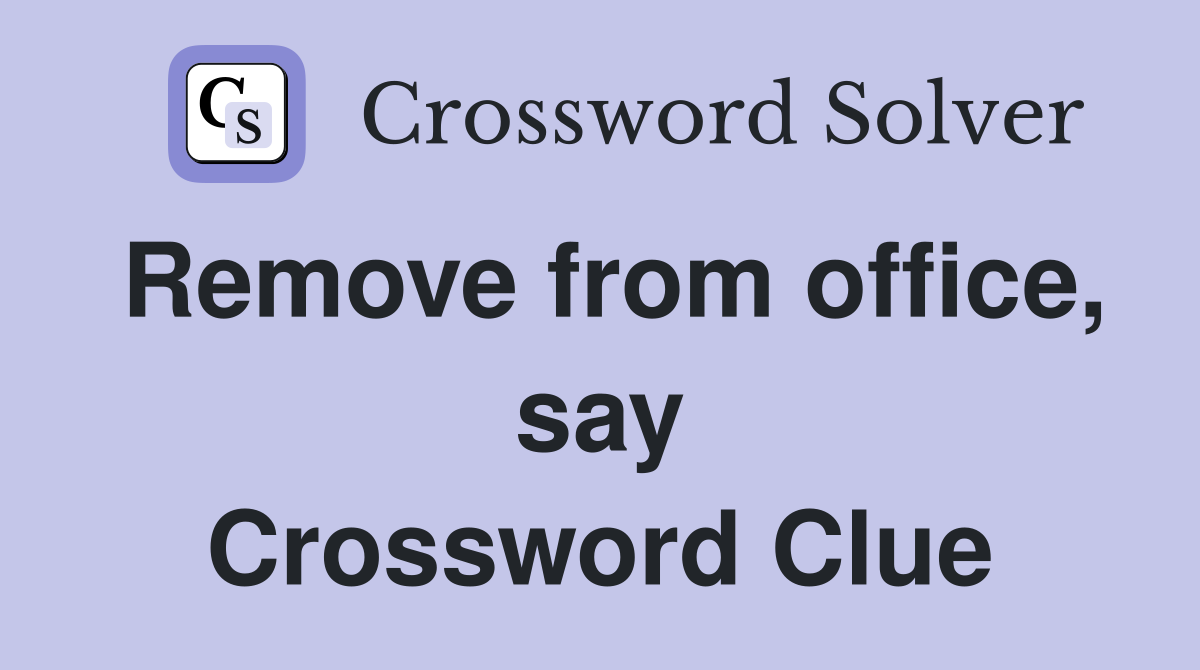Remove from office, say Crossword Clue