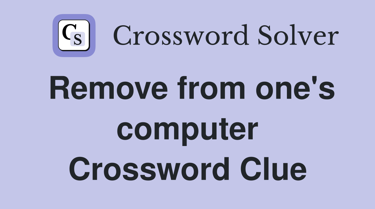 Remove from one's computer Crossword Clue