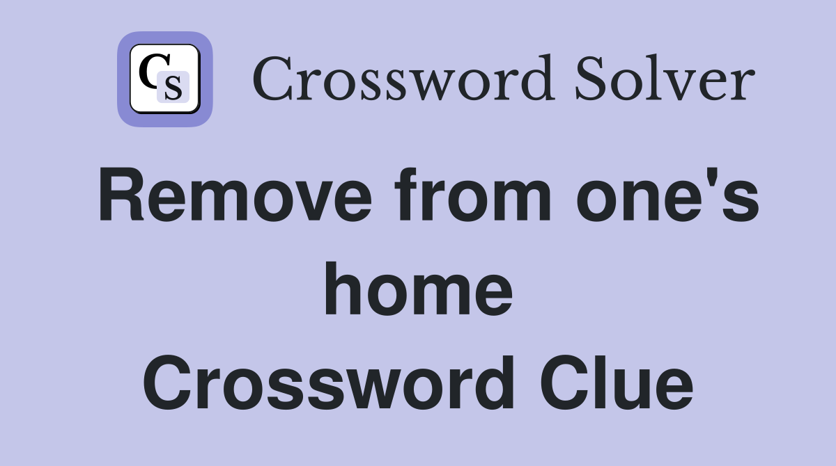 Remove from one's home Crossword Clue