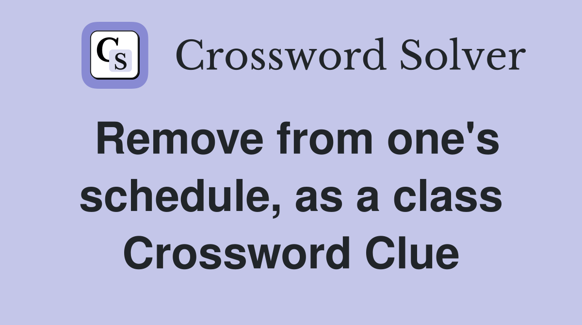 Remove from one's schedule, as a class Crossword Clue
